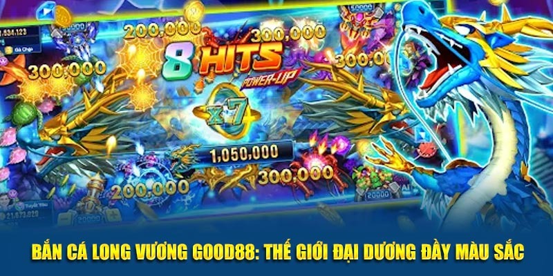 Bắn Cá Long Vương - Game Săn Thưởng Hot Hit Good88