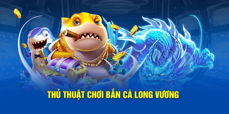 Thủ thuật bắn cá Long Vương sao cho nhiều điểm nhất