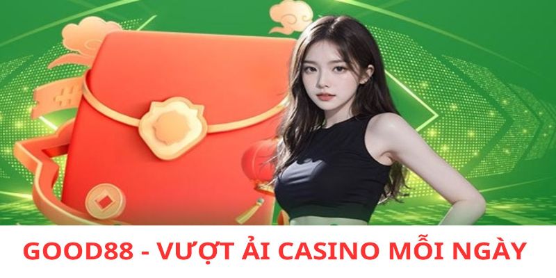 Vượt Ải Casino Mỗi Ngày - Khuyến Mãi Cực Hot Good88